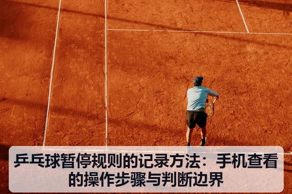 乒乓球暂停规则的记录方法:手机查看的操作步骤与判断边界